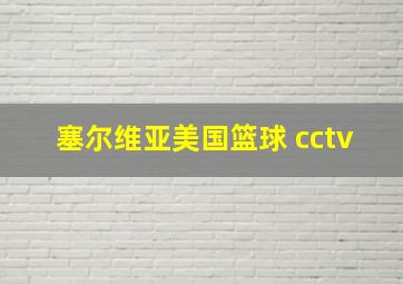 塞尔维亚美国篮球 cctv